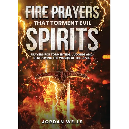 Fire Prayers That Torment Evil Spirits: Prayers for Tormenting, Judging and Destroying the Works of the Devil - Paperback