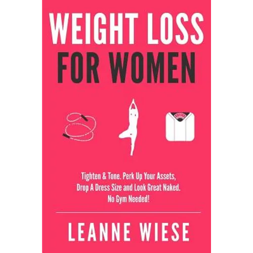 Weight Loss For Women: Tighten & Tone, Perk Up Your Assets, Drop a Dress Size and Look Great Naked. No Gym Needed! - Paperback