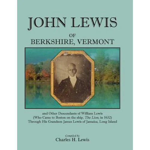 John Lewis of Berkshire, Vermont, and Other Descendants of William Lewis (Who Came to Boston on the Ship the Lion in 1632) Through His Grandson Jame - Paperback