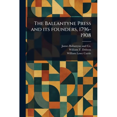 The Ballantyne Press and Its Founders, 1796-1908 - Paperback