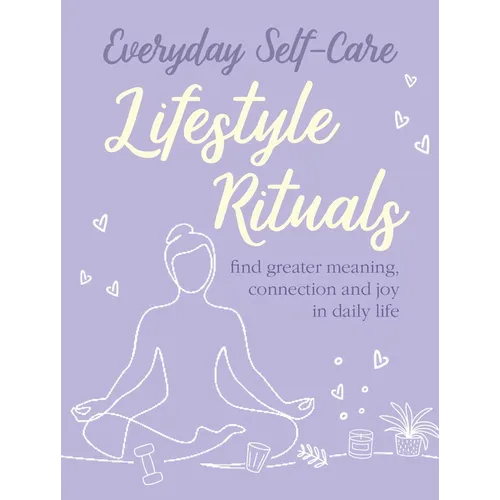 Everyday Self-Care: Lifestyle Rituals: Find Greater Meaning, Connection, and Joy in Daily Life - Hardcover