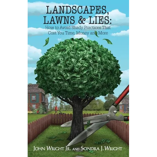 Landscapes, Lawns, & Lies: How to Avoid Shady Practices That Cost You Time, Money and More - Paperback