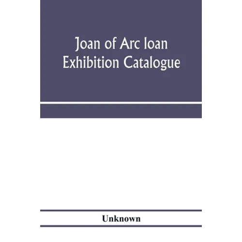 Joan of Arc loan exhibition catalogue; paintings, pictures, medals, coins, statuary, books, porcelains, manuscripts, curios, etc - Paperback