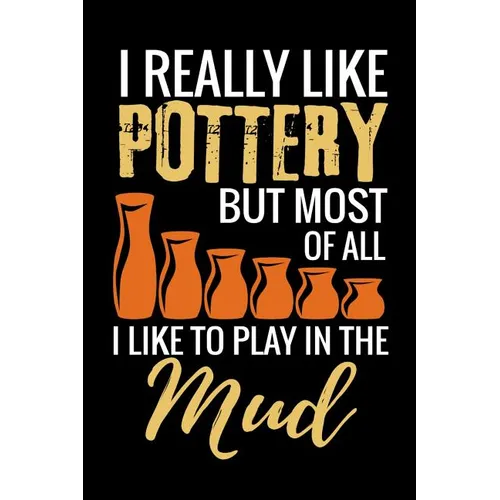 I Really Like Pottery but most of all I Like to Play in the Mud: Pottery Project Book - 80 Project Sheets to Record your Ceramic Work - Gift for Potte - Paperback