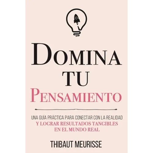 Domina Tu Pensamiento: Una guía práctica para conectar con la realidad y lograr resultados tangibles en el mundo real - Paperback