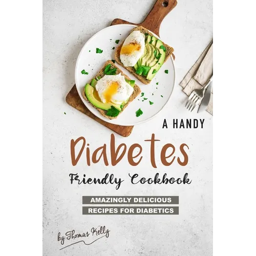 A Handy Diabetes Friendly Cookbook: Amazingly Delicious Recipes for Diabetics - Paperback