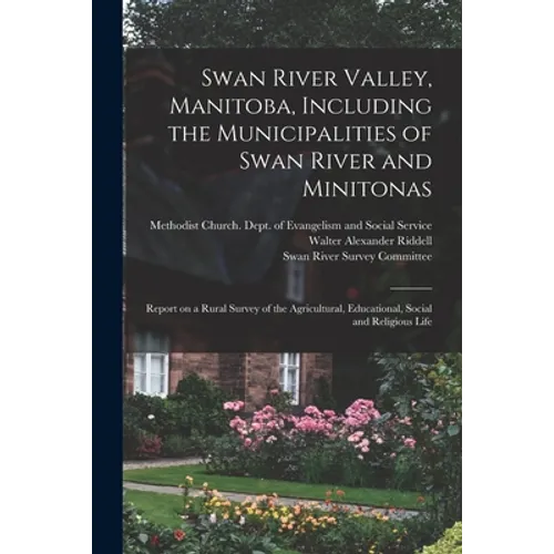 Swan River Valley, Manitoba, Including the Municipalities of Swan River and Minitonas: Report on a Rural Survey of the Agricultural, Educational, Soci - Paperback
