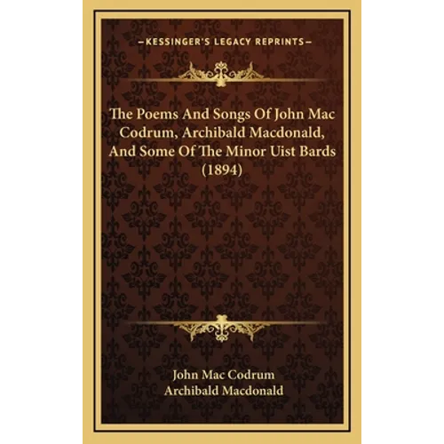 The Poems And Songs Of John Mac Codrum, Archibald Macdonald, And Some Of The Minor Uist Bards (1894) - Hardcover