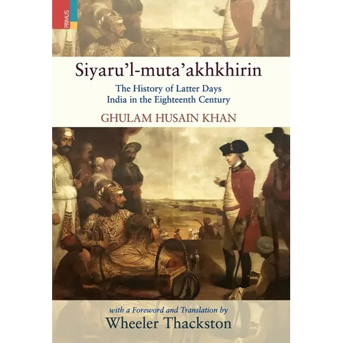 Siyaru'l-muta'akhkhirin: The History of Latter Days India in the Eighteenth Century - Hardcover