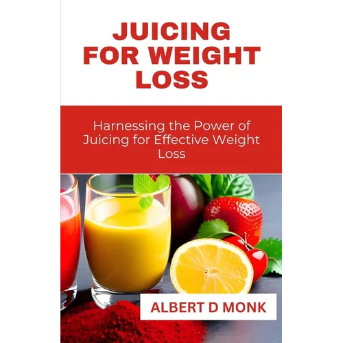 Juicing for Weight Loss: Harnessing the Power of Juicing for Effective Weight Loss - Paperback