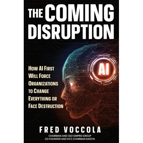 The Coming Disruption: How AI First Will Force Organizations to Change Everything or Face Destruction - Paperback