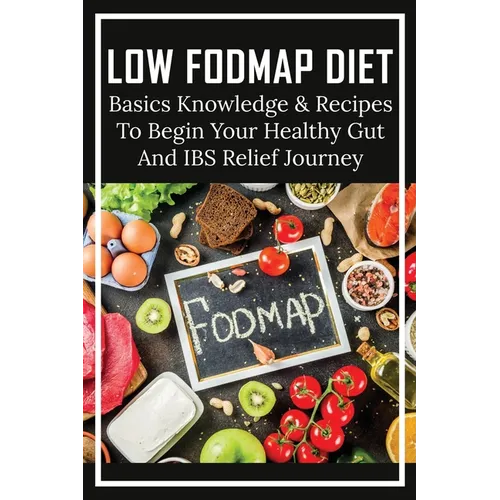 Low FODMAP Diet: Basics Knowledge & Recipes To Begin Your Healthy Gut And IBS Relief Journey: What To Eat To Ease Ibs - Paperback