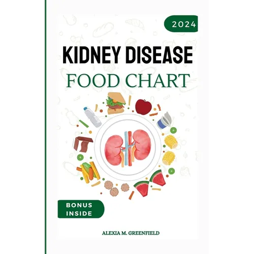 Kidney Disease Food Chart: The Complete Guide to Managing Renal Wellness through Nutrition - Paperback
