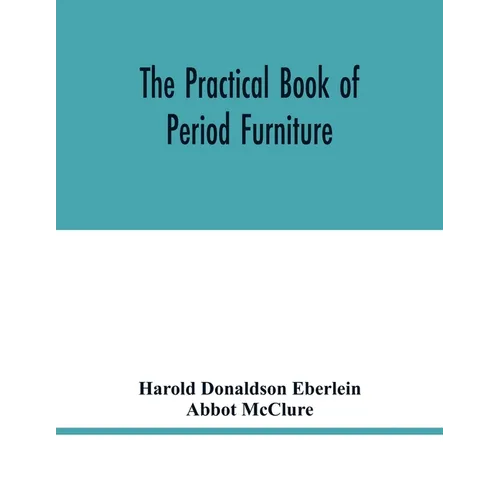 The practical book of period furniture, treating of furniture of the English, American colonial and post-colonial and principal French periods - Paperback