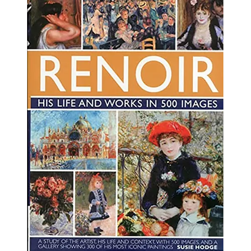 Renoir: His Life and Works in 500 Images: An Illustrated Exlporation of the Artist, His Life and Context, with a Gallery of 300 of His Greatest Works - Hardcover