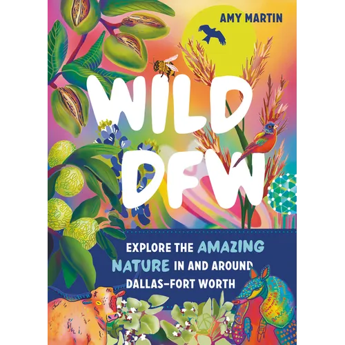 Wild Dfw: Explore the Amazing Nature in and Around Dallas-Fort Worth - Paperback