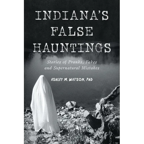 Indiana's False Hauntings: Stories of Pranks, Fakes and Supernatural Mistakes - Paperback