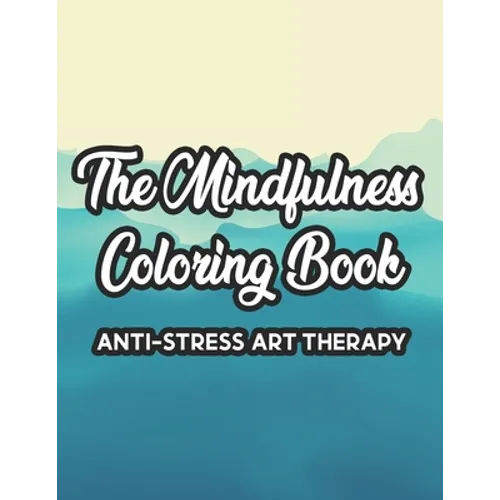 The Mindfulness Coloring Book Anti-Stress Art Therapy: Relaxation And Stress Relief Through Art, A Coloring Activity Book With Florals, And Mandalas, - Paperback
