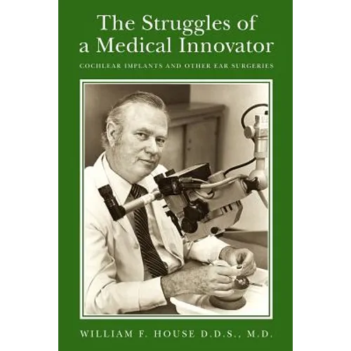 The Struggles of a Medical Innovator: Cochlear Implants and Other Ear Surgeries: A Memoir by William F. House, D.D.S., M.D. - Paperback
