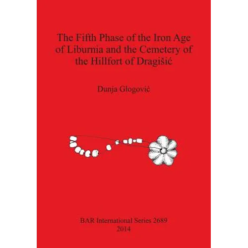 The Fifth Phase of the Iron Age of Liburnia and the Cemetery of the Hillfort of Dragisic - Paperback