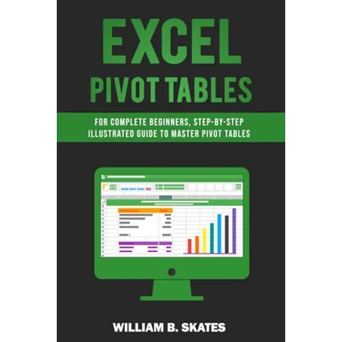 Excel Pivot Tables: For Complete Beginners, Step-By-Step Illustrated Guide to Master Pivot Tables - Paperback