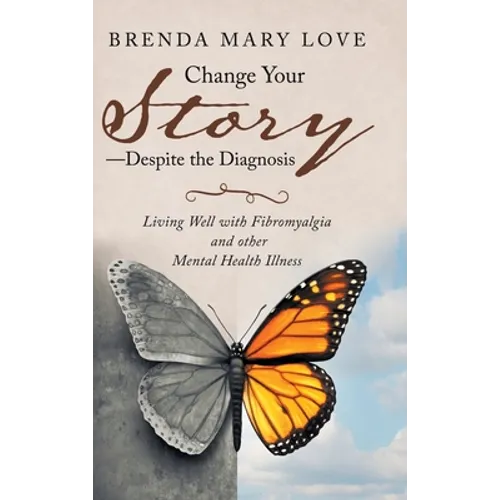 Change Your Story-Despite the Diagnosis: Living Well with Fibromyalgia and Other Mental Health Illness - Hardcover