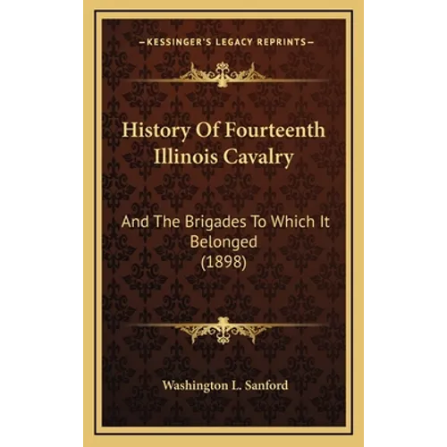History Of Fourteenth Illinois Cavalry: And The Brigades To Which It Belonged (1898) - Hardcover