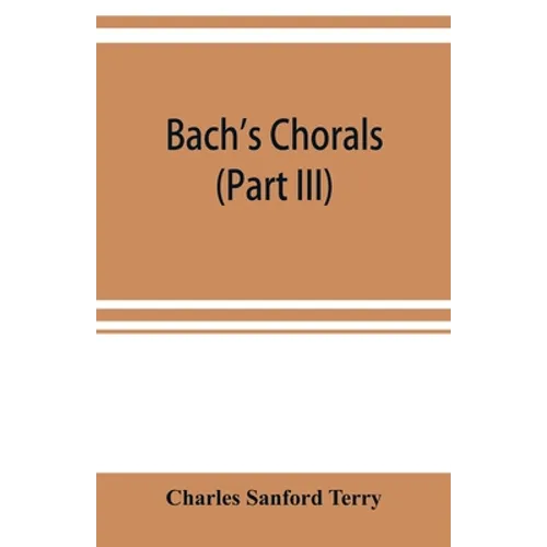 Bach's chorals (Part III) The Hymns and Hymn Melodies of the Organ Works - Paperback