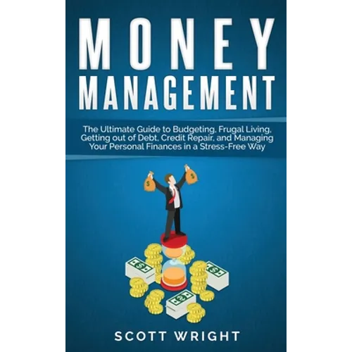 Money Management: The Ultimate Guide to Budgeting, Frugal Living, Getting out of Debt, Credit Repair, and Managing Your Personal Finance - Hardcover