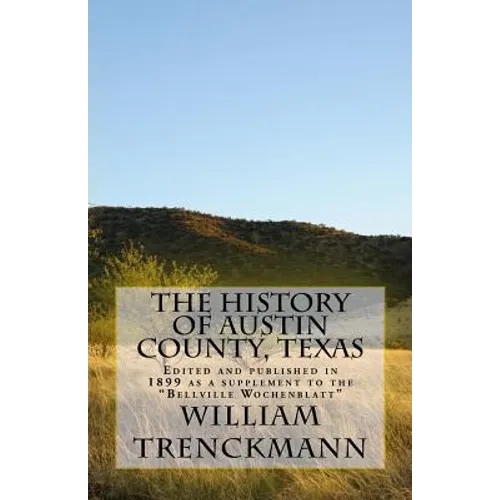The History of Austin County, Texas: Edited and Published in 1899 as a Supplement to the Bellville Wochenblatt - Paperback
