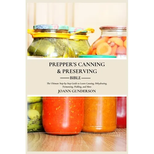 Prepper's Canning & Preserving Bible: : The Ultimate Step-by-Step Guide to Learn Canning, Dehydrating, Fermenting, Pickling, and More - Paperback