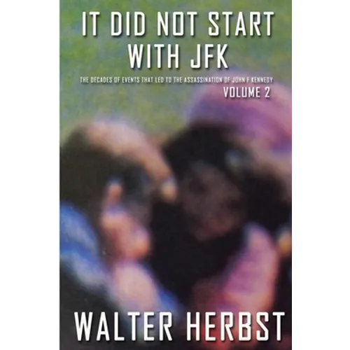 It Did Not Start With JFK Volume 2: The Decades of Events that Led to the Assassination of John F Kennedy - Paperback
