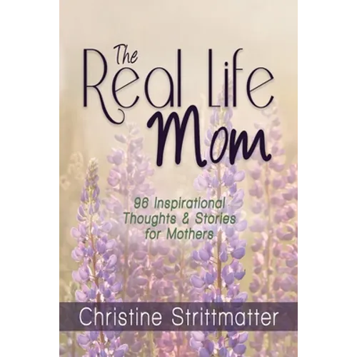 The Real Life Mom: 96 Inspirational Thoughts and Stories for Mothers - Paperback