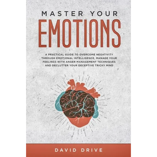 Master Your Emotions: A Practical Guide to Overcome Negativity Through Emotional Intelligence, Manage Your Feelings with Anger Management Te - Paperback