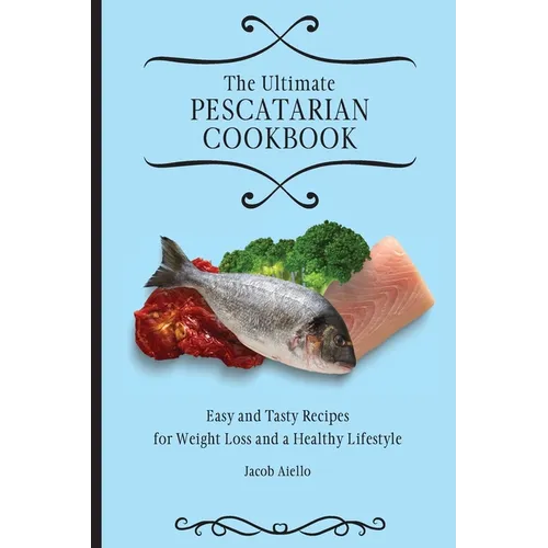 The Ultimate Pescatarian Cookbook: Easy and Tasty Recipes for Weight Loss and a Healthy Lifestyle - Paperback