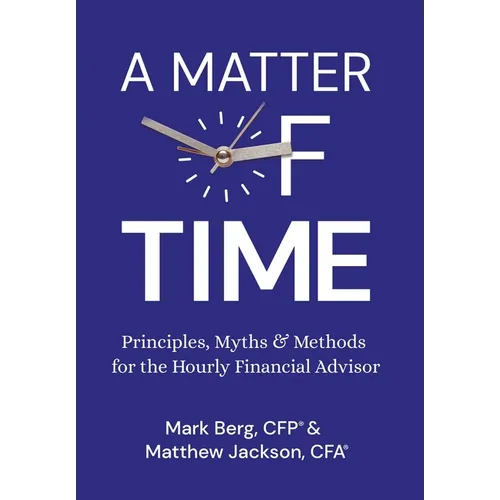 A Matter of Time: Principles, Myths & Methods for the Hourly Financial Advisor - Hardcover