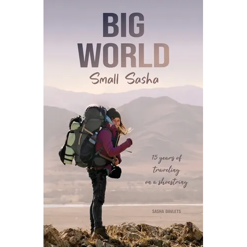 Big World Small Sasha: 15 years of traveling on a shoestring - Paperback