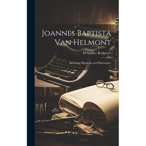 Joannes Baptista van Helmont; Alchemist, Physician and Philosopher - Hardcover