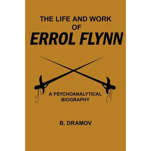 The Life and Work of Errol Flynn: A Psychoanalytical Biography - Paperback