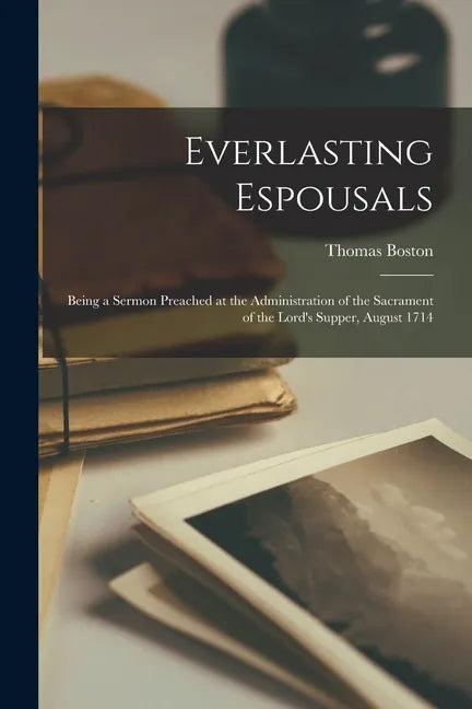 Everlasting Espousals: Being a Sermon Preached at the Administration of the Sacrament of the Lord's Supper, August 1714 - Paperback