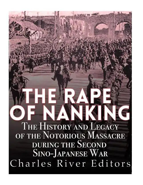 The Rape of Nanking: The History and Legacy of the Notorious Massacre during the Second Sino-Japanese War - Paperback
