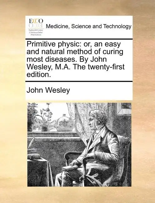 Primitive Physic: Or, an Easy and Natural Method of Curing Most Diseases. by John Wesley, M.A. the Twenty-First Edition. - Paperback