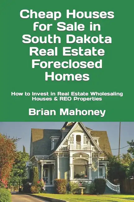 Cheap Houses for Sale in South Dakota Real Estate Foreclosed Homes: How to Invest in Real Estate Wholesaling Houses & REO Properties - Paperback