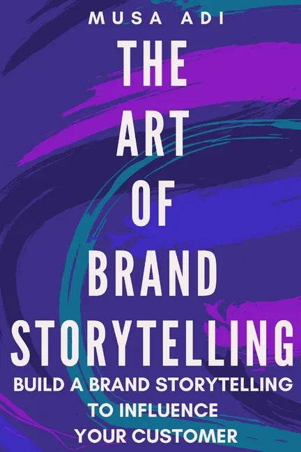 The Art of Brand Storytelling: Build A Brand Storytelling To Influence Your Customer - Paperback