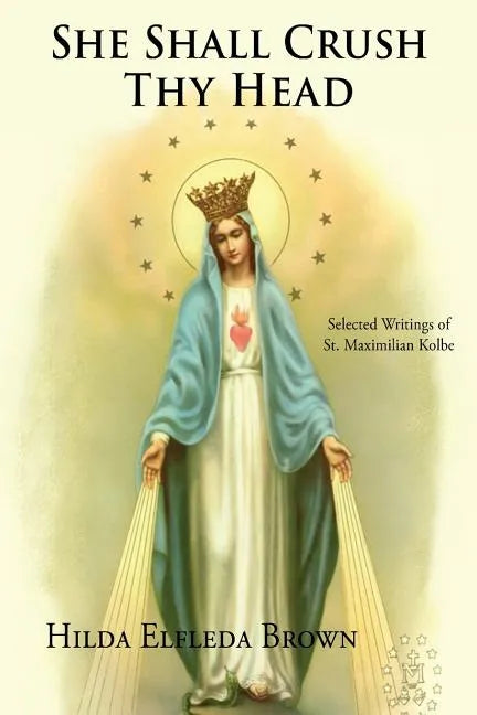 She Shall Crush Thy Head: Selected Writings of St. Maximilian Kolbe - Paperback