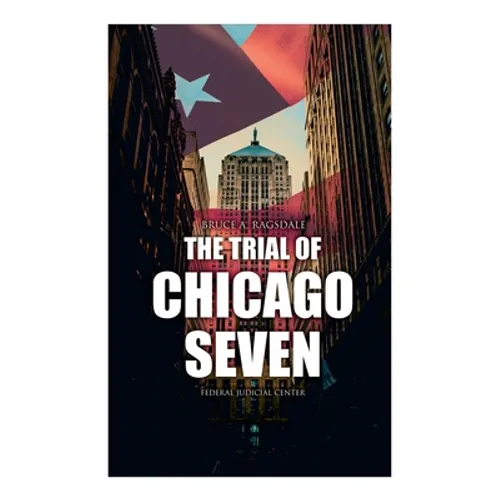The Trial of Chicago Seven: True Story behind the Headlines (Including the Transcript of the Trial) - Paperback