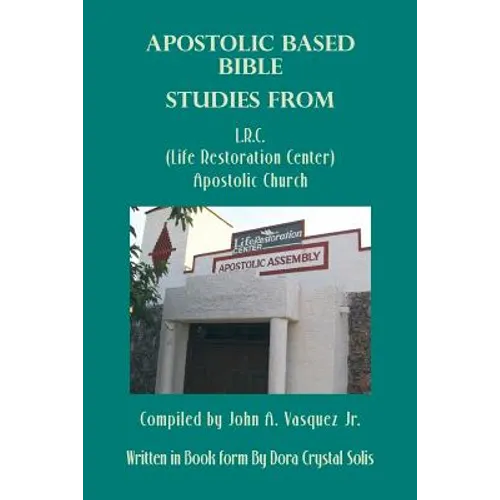 Apostolic Based Bible Studies from L.R.C. (Life Restoration Center) Apostolic Church: Compiled by John A. Vasquez Jr. - Paperback
