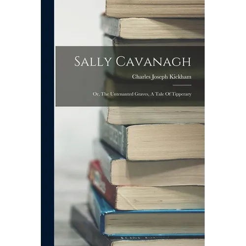 Sally Cavanagh: Or, The Untenanted Graves, A Tale Of Tipperary - Paperback