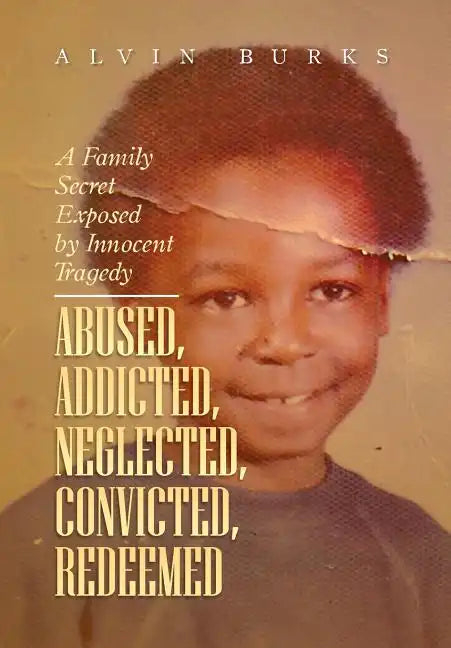 Abused, Addicted, Neglected, Convicted, Redeemed: A Family Secret Exposed by Innocent Tragedy - Hardcover