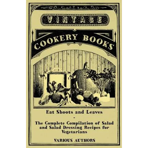 Eat Shoots and Leaves - The Complete Compilation of Salad and Salad Dressing Recipes for Vegetarians - Paperback